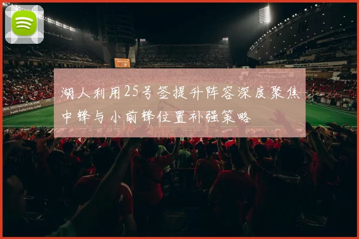 湖人利用25号签提升阵容深度聚焦中锋与小前锋位置补强策略