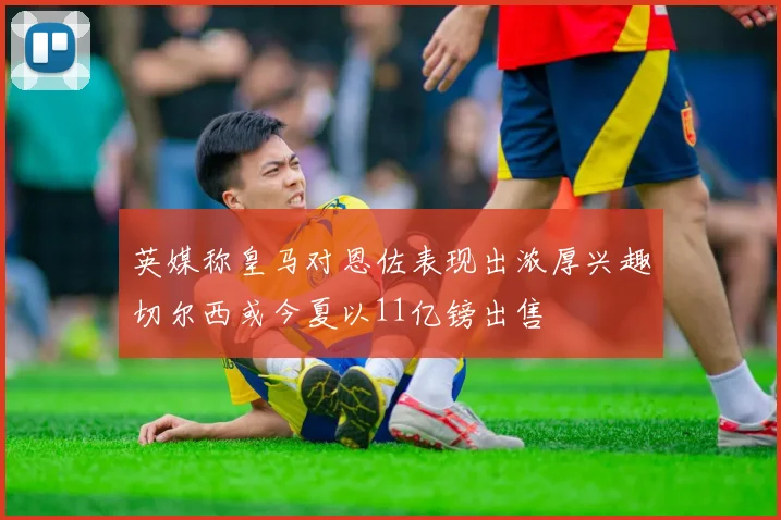 英媒称皇马对恩佐表现出浓厚兴趣切尔西或今夏以11亿镑出售