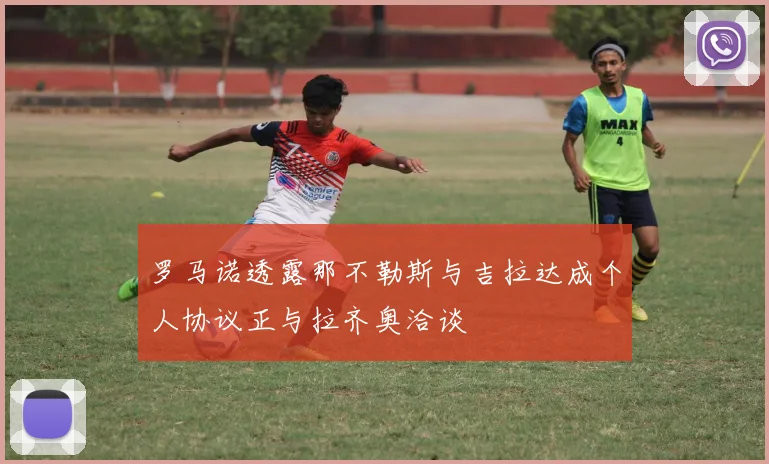 罗马诺透露那不勒斯与吉拉达成个人协议正与拉齐奥洽谈