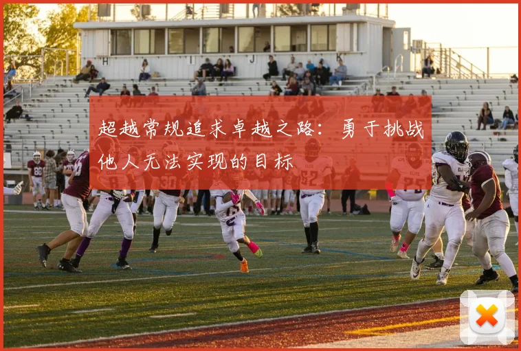 超越常规追求卓越之路：勇于挑战他人无法实现的目标