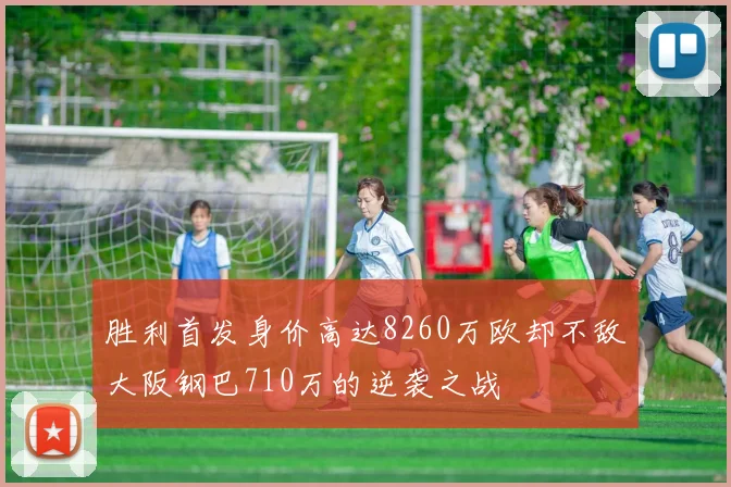胜利首发身价高达8260万欧却不敌大阪钢巴710万的逆袭之战