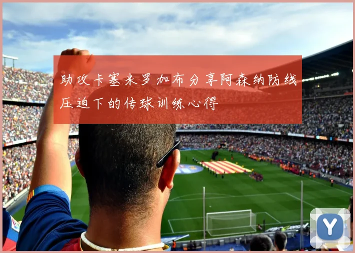 助攻卡塞米罗加布分享阿森纳防线压迫下的传球训练心得