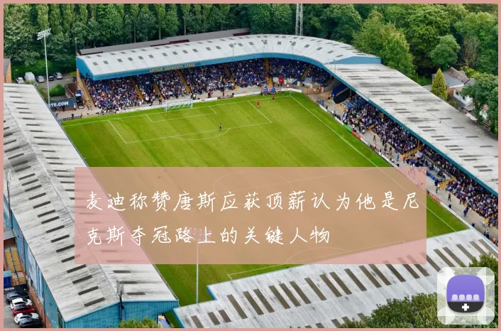 麦迪称赞唐斯应获顶薪认为他是尼克斯夺冠路上的关键人物