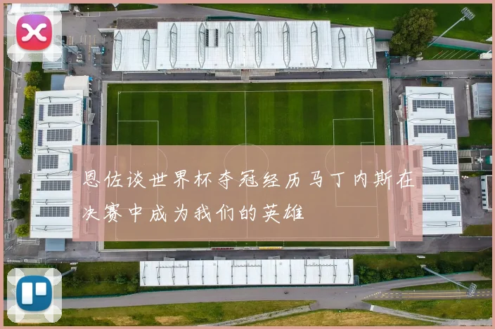 恩佐谈世界杯夺冠经历马丁内斯在决赛中成为我们的英雄