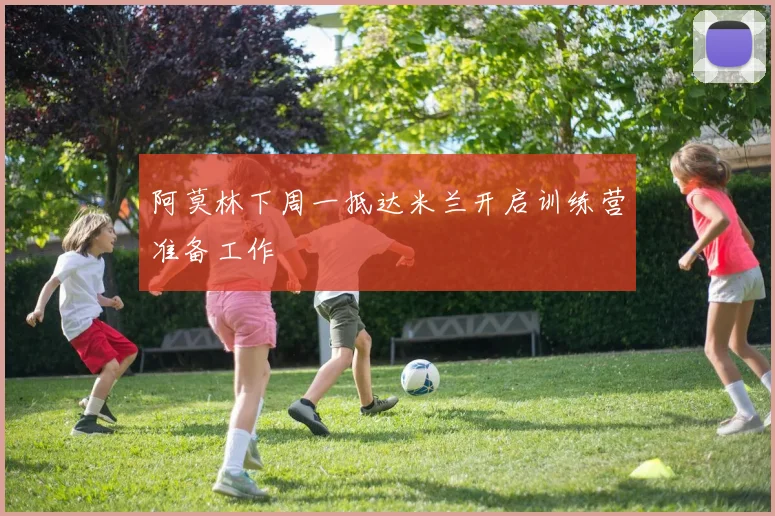 阿莫林下周一抵达米兰开启训练营准备工作