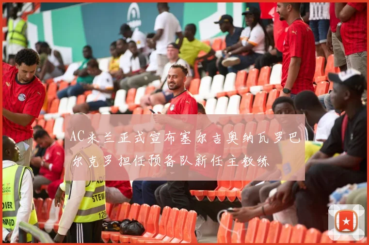 AC米兰正式宣布塞尔吉奥纳瓦罗巴尔克罗担任预备队新任主教练